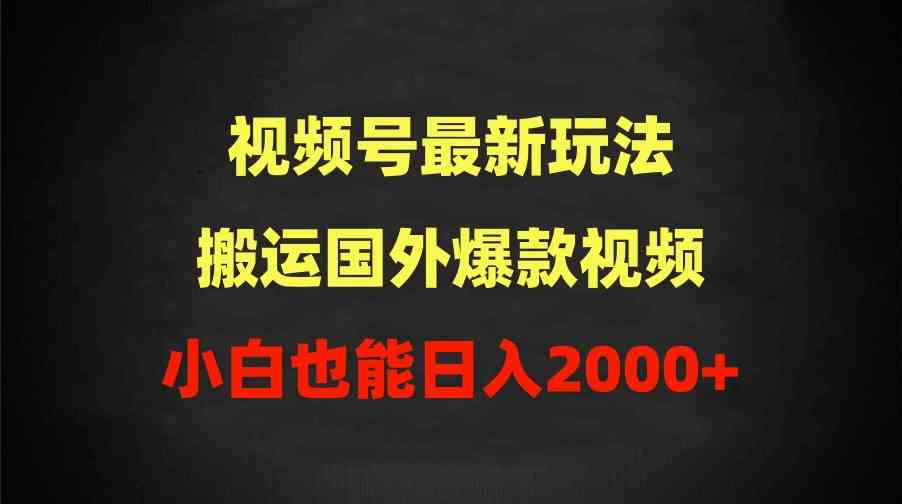 （9796期）2024视频号最新玩法，搬运国外爆款视频，100%过原创，小白也能日入2000+-兔兔网创