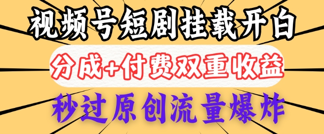 2025视频号短剧内测挂载开白权限，分成+付费双重收益，秒过原创流量爆炸，小白有手就会-兔兔网创