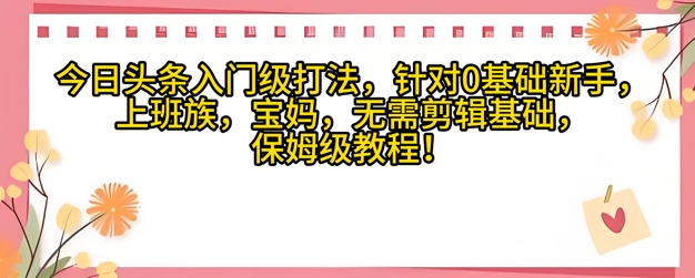 今日头条入门级打法，针对宝妈，上班族，0基础新手的保姆级课程-柚子网创