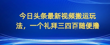 今日头条最新视频搬运玩法，一个礼拜三四张随便撸-兔兔网创