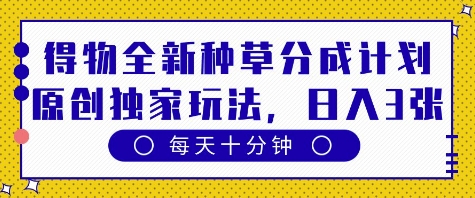 得物全新种草分成计划，原创独家玩法，每天只需十分钟，单日稳定变现多张【揭秘】-柚子网创