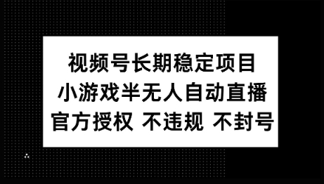 视频号长期稳定项目，小游戏半无人自动直播，官方授权 不违规 不封号-兔兔网创