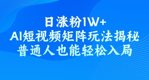 日涨粉1W+，AI短视频矩阵玩法揭秘，普通人也能轻松入局-兔兔网创