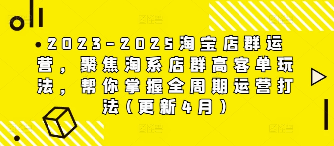 2023-2025淘宝店群运营，聚焦淘系店群高客单玩法，帮你掌握全周期运营打法(更新4月)-柚子网创