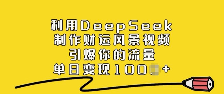利用DeepSeek制作财运风景视频，引爆你的流量，单日变现多张-兔兔网创