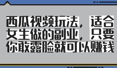 西瓜视频玩法，适合女生做的副业，只要你敢露脸就有收益-柚子网创