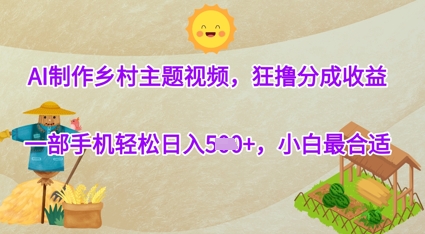 AI制作乡村主题视频，狂撸分成收益，一部手机轻松日入几张，小白最合适-柚子网创
