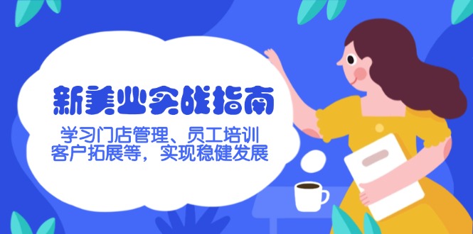 （14253期）新美业实战指南，学习门店管理、员工培训、客户拓展等，实现稳健发展-兔兔网创