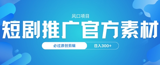 风口项目，短剧推广，官方资源，必过原创剪辑，日入3张-兔兔网创
