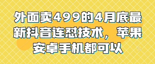 外面卖499的4月底最新抖音连怼技术，苹果安卓手机都可以-兔兔网创