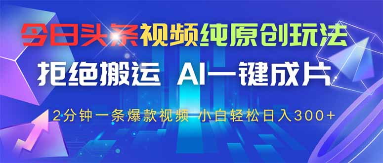 （14612期）今日头条视频纯原创玩法，拒绝搬运，AI一键成片， 2分钟一条爆款视频，…-兔兔网创