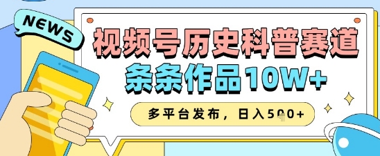视频号历史科普赛道，条条作品10W+，多平台发布，助你变现收益翻倍-柚子网创