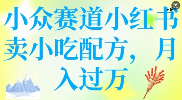 小众赛道小红书卖小吃配方，操作简单，月入过W-兔兔网创