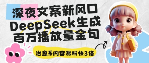 深夜文案新风口：DeepSeek生成百万播放量金句，治愈系内容涨粉快3倍-柚子网创
