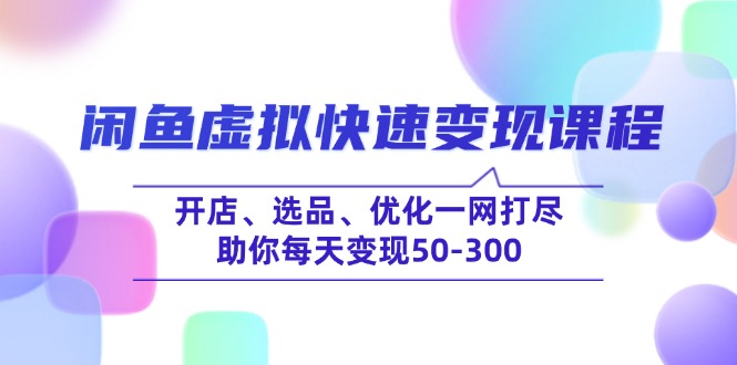 （14282期）闲鱼虚拟快速变现课程，开店、选品、优化一网打尽，助你每天变现50-300-兔兔网创