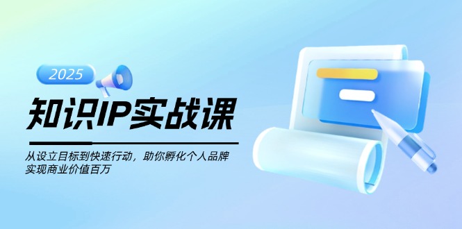 （14251期）知识IP实战课，从设立目标到快速行动，助你孵化个人品牌，实现商业价值…-兔兔网创