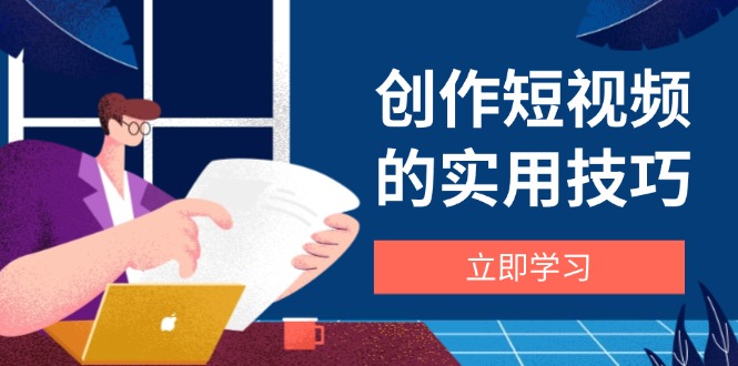 （14554期）创作短视频的实用技巧，剪辑、设备、构图、文案一站式学习攻略-柚子网创