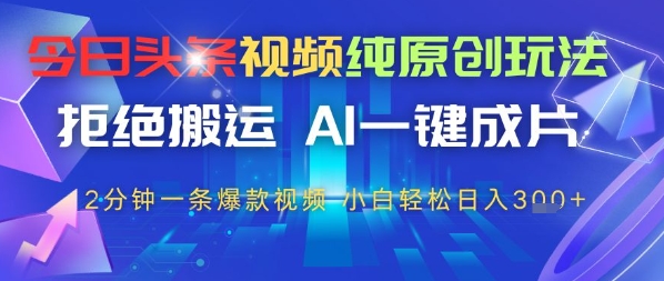 今日头条视频纯原创玩法，拒绝搬运，AI一键成片， 2分钟一条爆款视频，小白也能轻松日入3张-柚子网创