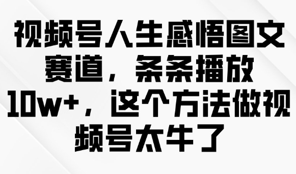 视频号人生感悟图文赛道，条条播放10w+，这个方法做视频号太牛了-兔兔网创