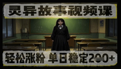 灵异故事视频课，轻松涨粉，单日稳定2张+-柚子网创