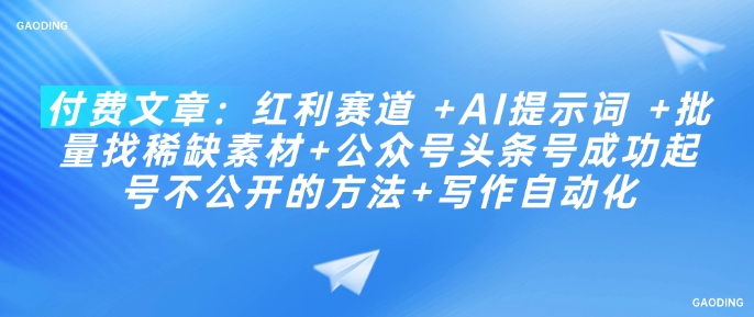 付费文章：红利赛道 +AI提示词 +批量找稀缺素材+公众号头条号成功起号不公开的方法+写作自动化-兔兔网创