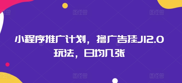小程序推广计划，撸广告挂JI2.0玩法，日均几张-兔兔网创